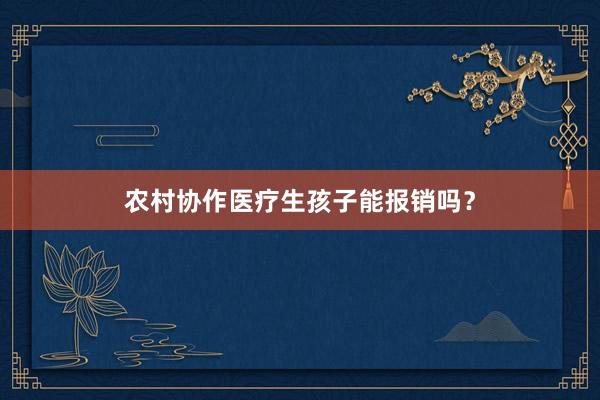 农村协作医疗生孩子能报销吗？