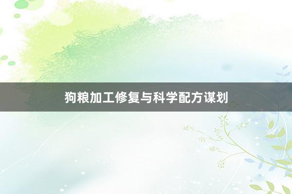 狗粮加工修复与科学配方谋划