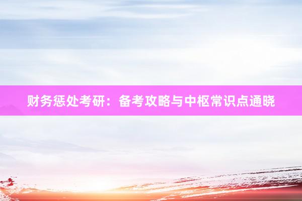 财务惩处考研：备考攻略与中枢常识点通晓