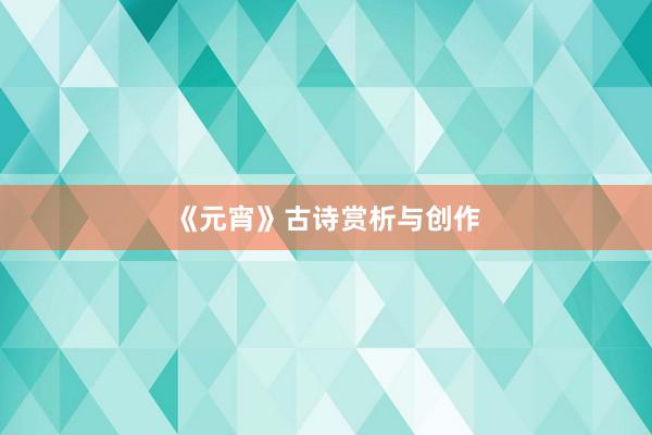 《元宵》古诗赏析与创作